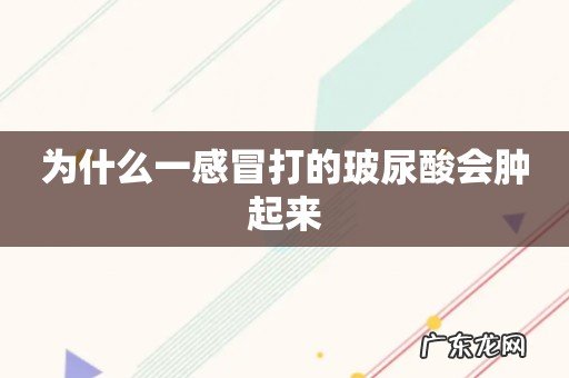 为什么一感冒打的玻尿酸会肿起来