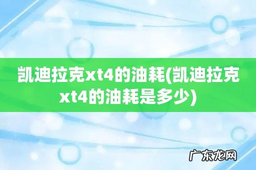 凯迪拉克xt4的油耗是多少 凯迪拉克xt4的油耗