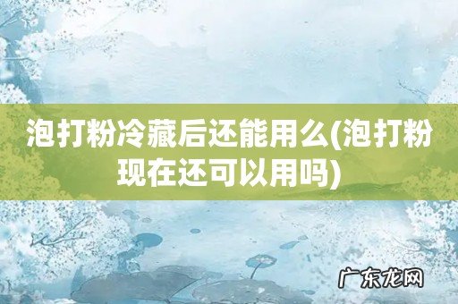 泡打粉现在还可以用吗 泡打粉冷藏后还能用么