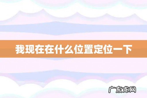 我现在在什么位置定位一下