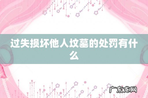 过失损坏他人坟墓的处罚有什么