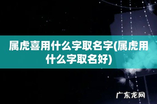属虎用什么字取名好 属虎喜用什么字取名字