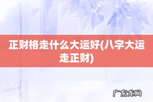 八字大运走正财 正财格走什么大运好