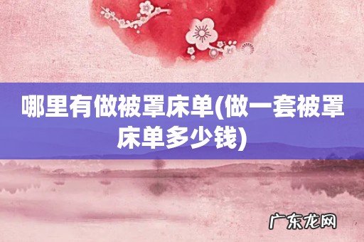 做一套被罩床单多少钱 哪里有做被罩床单