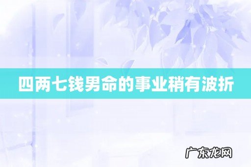 四两七钱男命的事业稍有波折