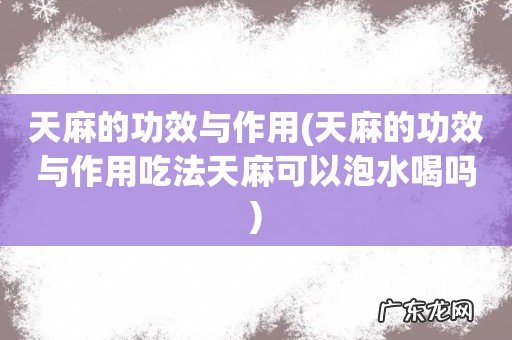 天麻的功效与作用吃法天麻可以泡水喝吗 天麻的功效与作用