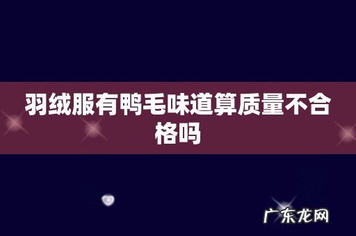 羽绒服有鸭毛味道算质量不合格吗