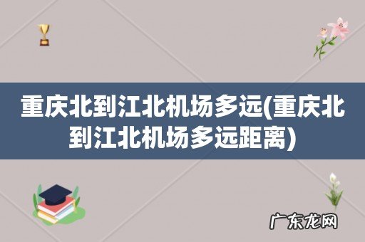 重庆北到江北机场多远距离 重庆北到江北机场多远