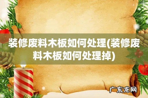 装修废料木板如何处理掉 装修废料木板如何处理