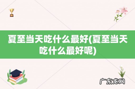 夏至当天吃什么最好呢 夏至当天吃什么最好