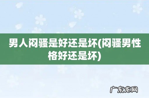闷骚男性格好还是坏 男人闷骚是好还是坏