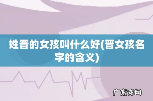 晋女孩名字的含义 姓晋的女孩叫什么好