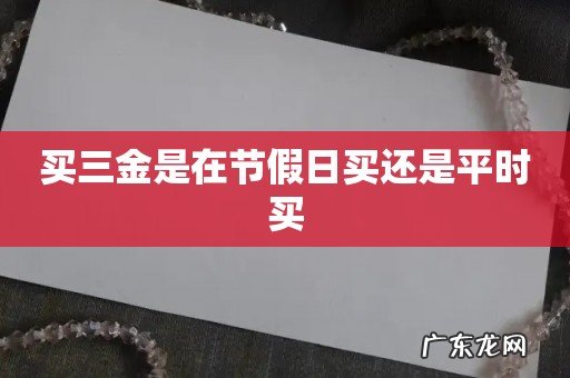 买三金是在节假日买还是平时买