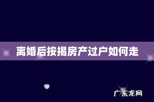 离婚后按揭房产过户如何走