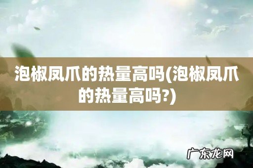 泡椒凤爪的热量高吗? 泡椒凤爪的热量高吗