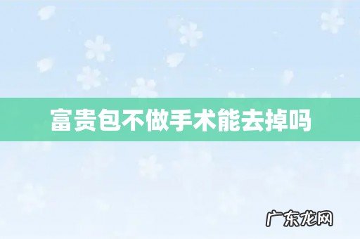 富贵包不做手术能去掉吗