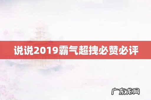 说说2019霸气超拽必赞必评