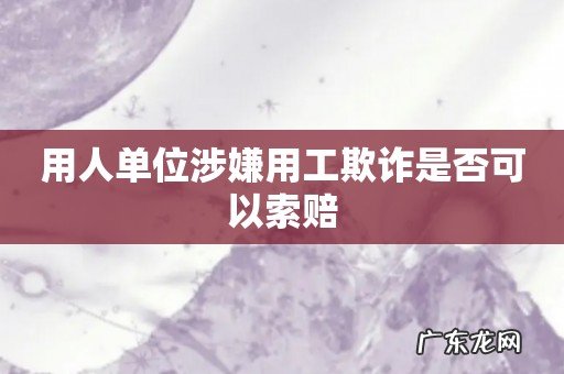 用人单位涉嫌用工欺诈是否可以索赔