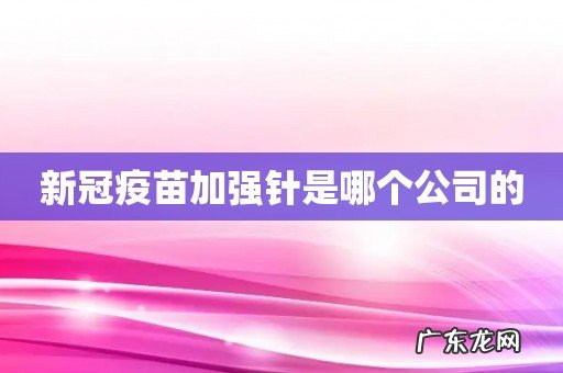 新冠疫苗加强针是哪个公司的