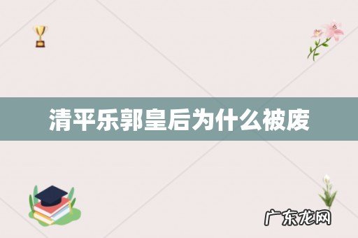 清平乐郭皇后为什么被废