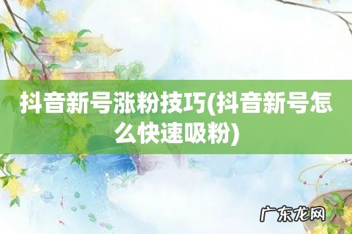 抖音新号怎么快速吸粉 抖音新号涨粉技巧
