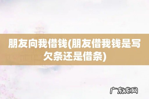 朋友借我钱是写欠条还是借条 朋友向我借钱