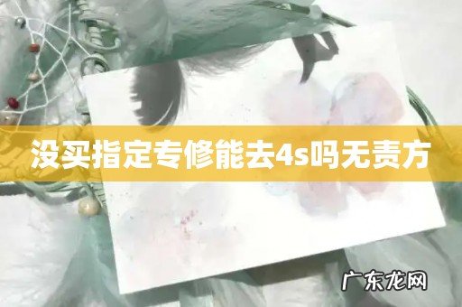 没买指定专修能去4s吗无责方