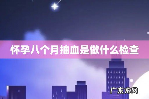 怀孕八个月抽血是做什么检查