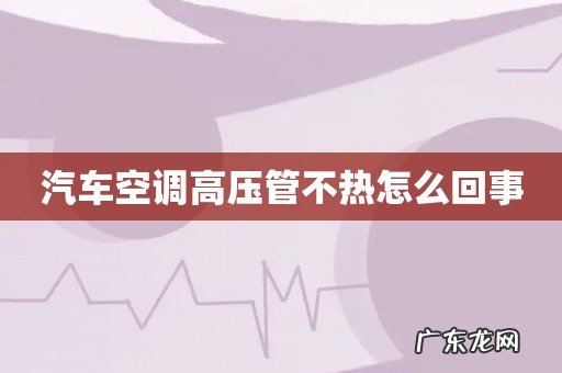 汽车空调高压管不热怎么回事
