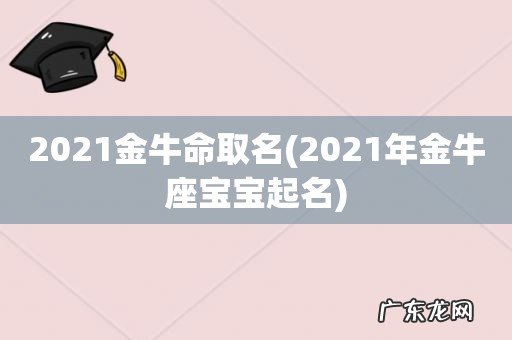 2021年金牛座宝宝起名 2021金牛命取名