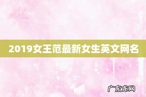 2019女王范最新女生英文网名