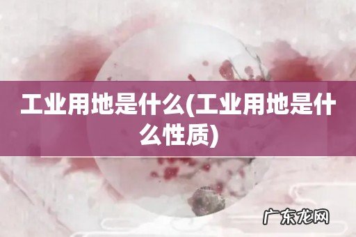 工业用地是什么性质 工业用地是什么
