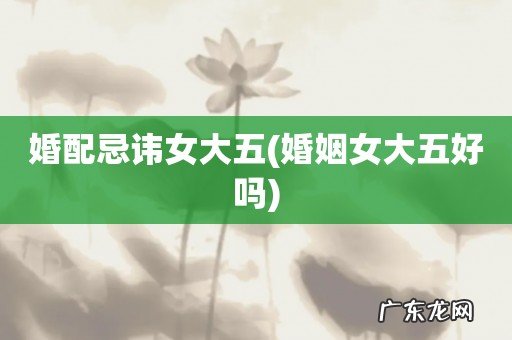 婚姻女大五好吗 婚配忌讳女大五
