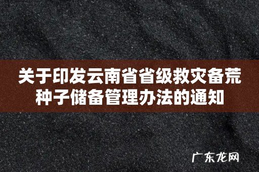 关于印发云南省省级救灾备荒种子储备管理办法的通知
