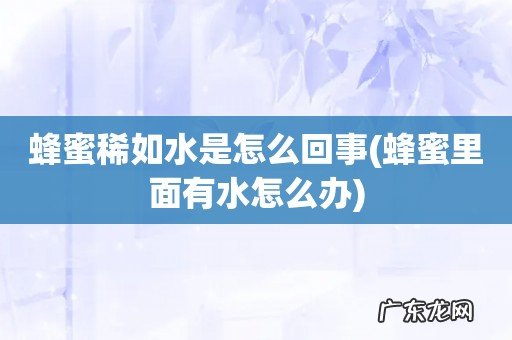蜂蜜里面有水怎么办 蜂蜜稀如水是怎么回事