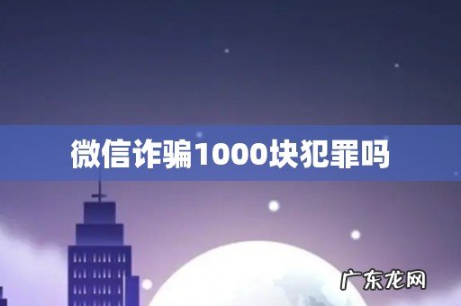 微信诈骗1000块犯罪吗