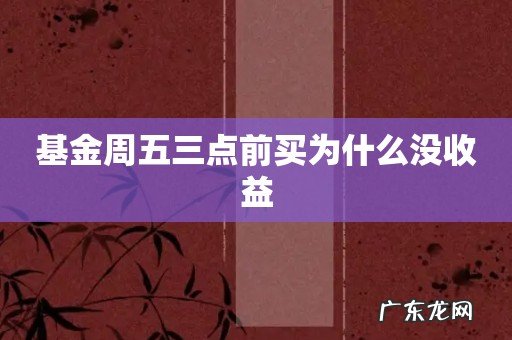 基金周五三点前买为什么没收益