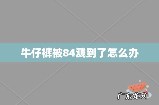 牛仔裤被84溅到了怎么办