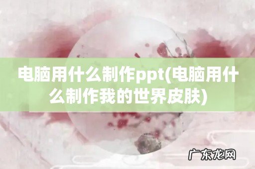 电脑用什么制作我的世界皮肤 电脑用什么制作ppt