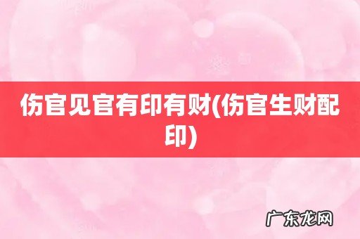 伤官生财配印 伤官见官有印有财