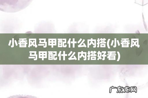 小香风马甲配什么内搭好看 小香风马甲配什么内搭