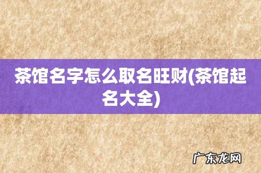 茶馆起名大全 茶馆名字怎么取名旺财