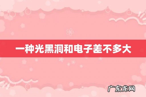 一种光黑洞和电子差不多大