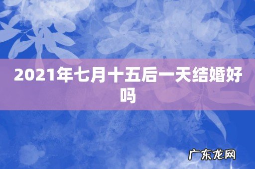 2021年七月十五后一天结婚好吗