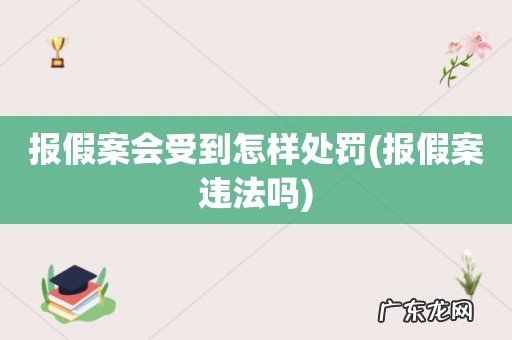报假案违法吗 报假案会受到怎样处罚