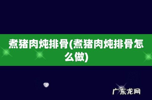 煮猪肉炖排骨怎么做 煮猪肉炖排骨