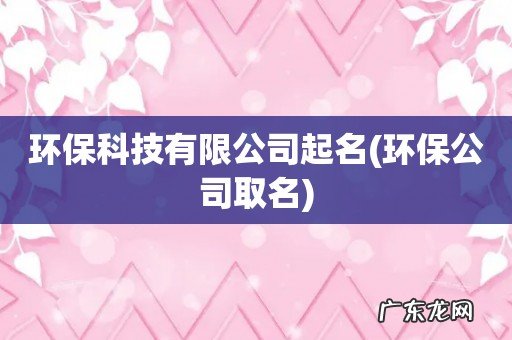 环保公司取名 环保科技有限公司起名