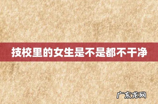 技校里的女生是不是都不干净