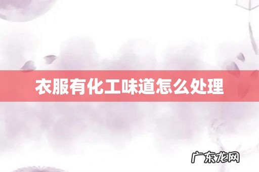 衣服有化工味道怎么处理