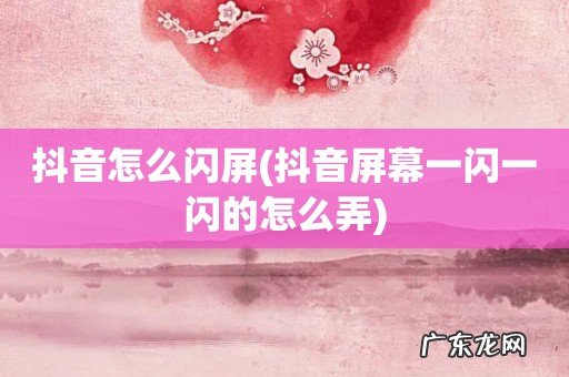 抖音屏幕一闪一闪的怎么弄 抖音怎么闪屏